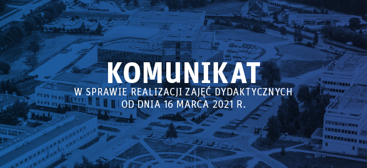 Komunikat w sprawie realizacji zajęć dydaktycznych od dnia 16 marca 2021 r.